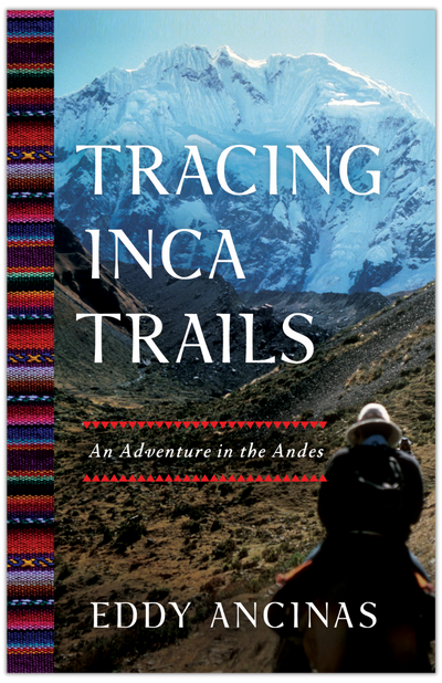 Tracing Inca Trails: An Adventure in the Andes by Eddy Ancinas